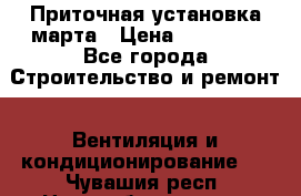 Приточная установка марта › Цена ­ 18 000 - Все города Строительство и ремонт » Вентиляция и кондиционирование   . Чувашия респ.,Новочебоксарск г.